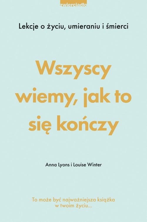 Wszyscy wiemy, jak to się kończy Lekcje o życiu, umierania i śmierci