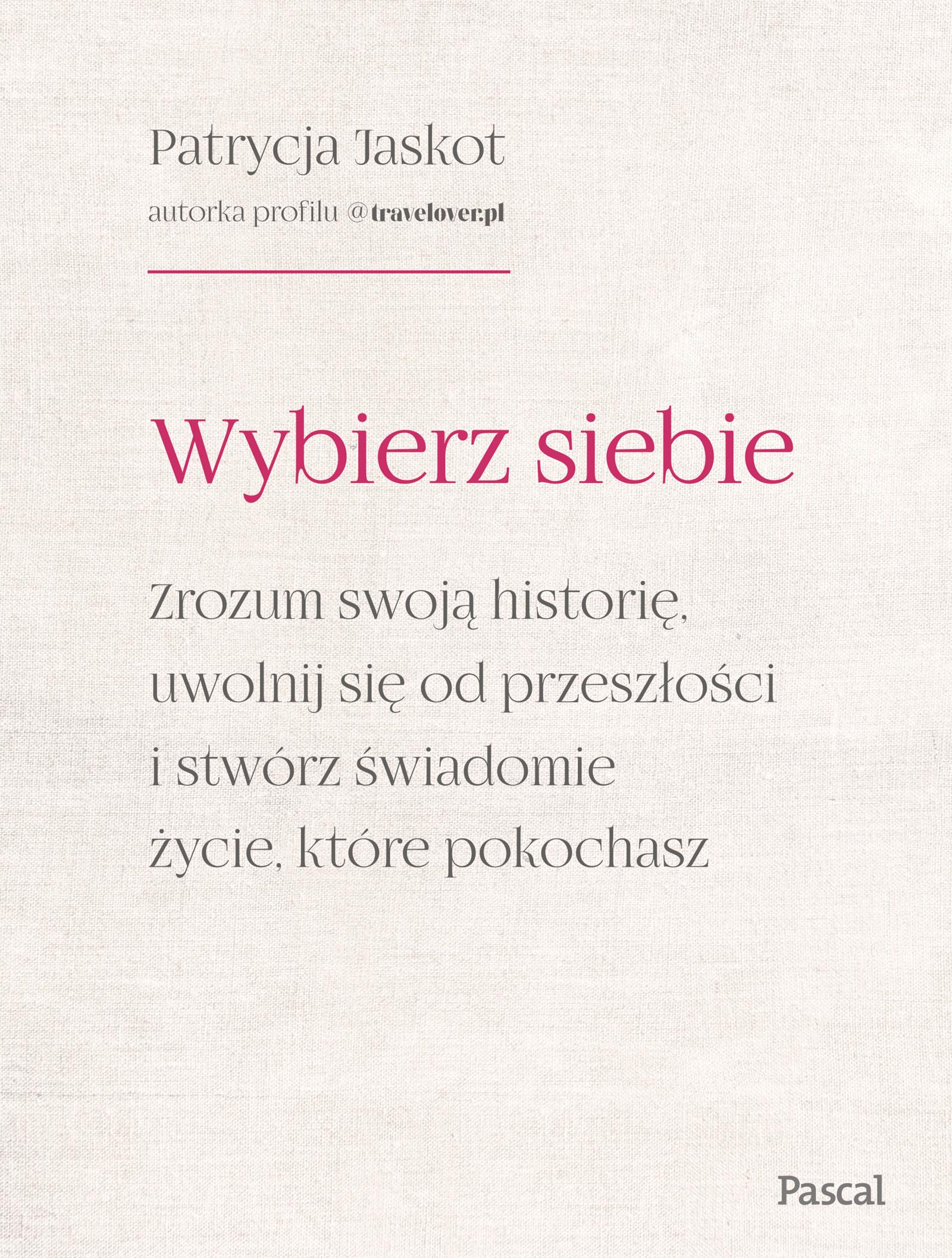 Wybierz siebie. Zrozum swoją historię, uwolnij się od przeszłości i stwórz świadomie życie, które pokochasz