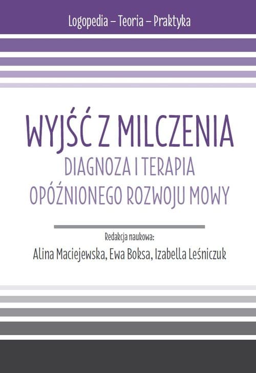 Wyjść z milczenia. Diagnoza i terapia opóźnionego rozwoju mowy. s. Logopedia - Teoria - Praktyka.