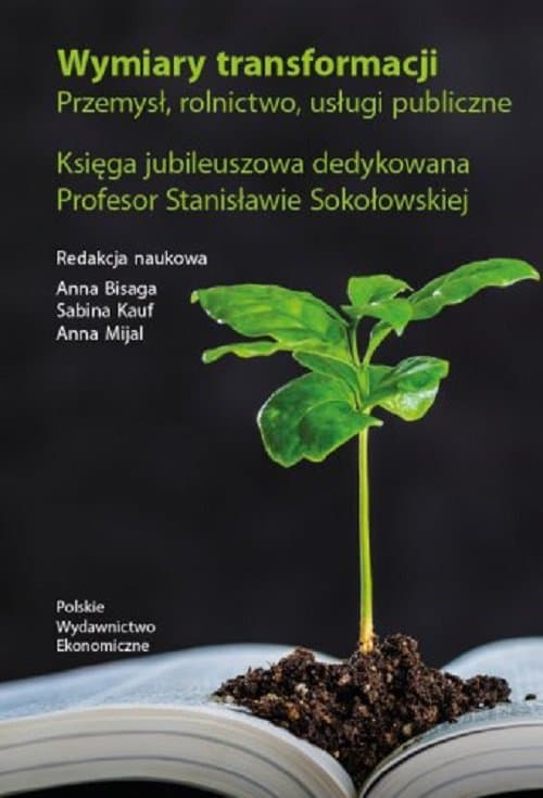 Wymiary transformacji. Przemysł, rolnictwo, usługi publiczne. K sięga jubileuszowa dedykowana Profesor Stanisławie So9kołowskiej