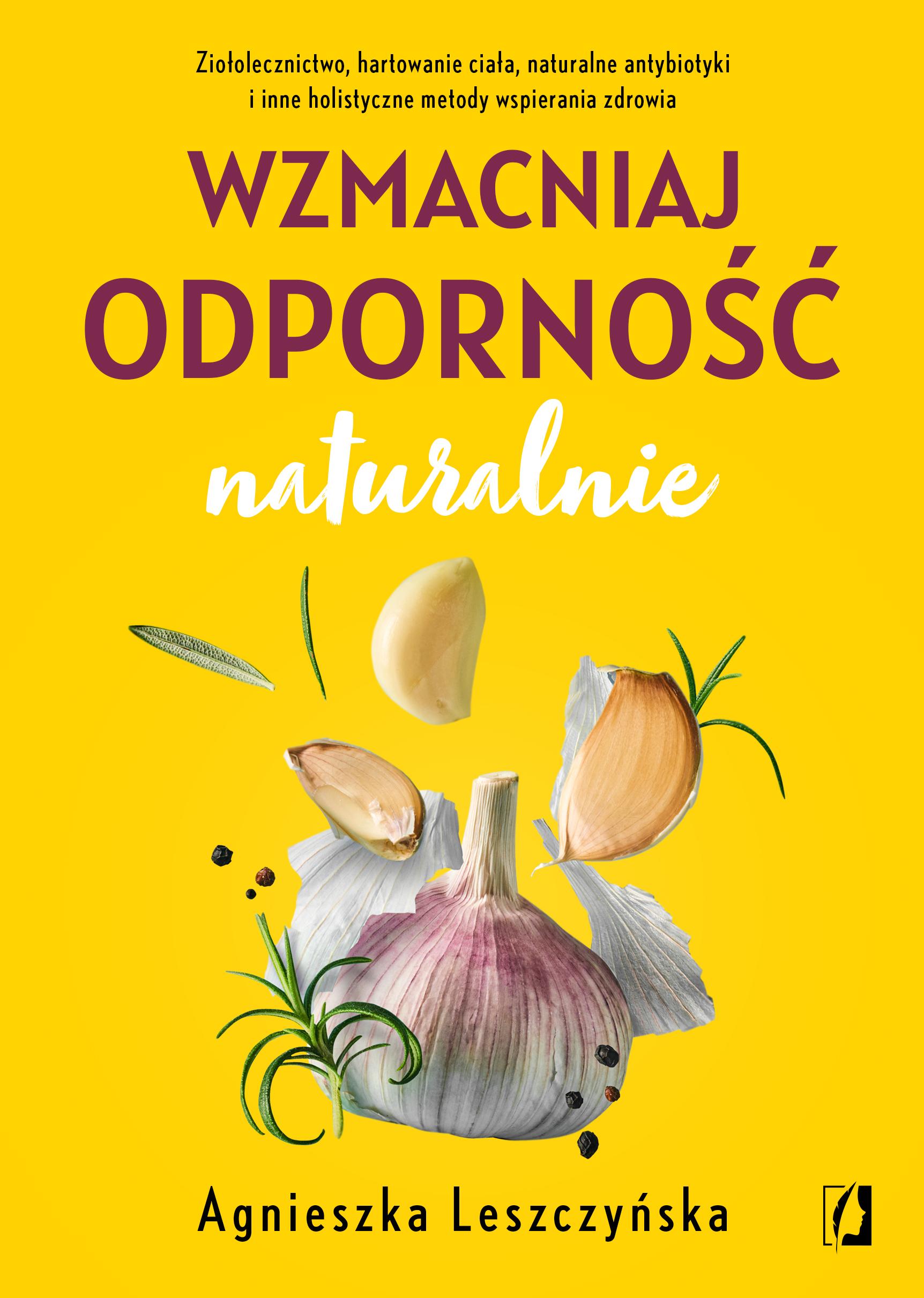 Wzmacniaj odporność naturalnie Ziołolecznictwo, hartowanie ciała, naturalne antybiotyki i inne holistyczne metody wspierania zdrowia