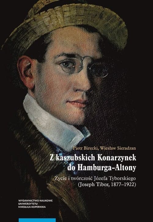 Z kaszubskich Konarzynek do Hamburga-Altony. Życie i twórczość Józefa Tyborskiego (Joseph Tibor, 187