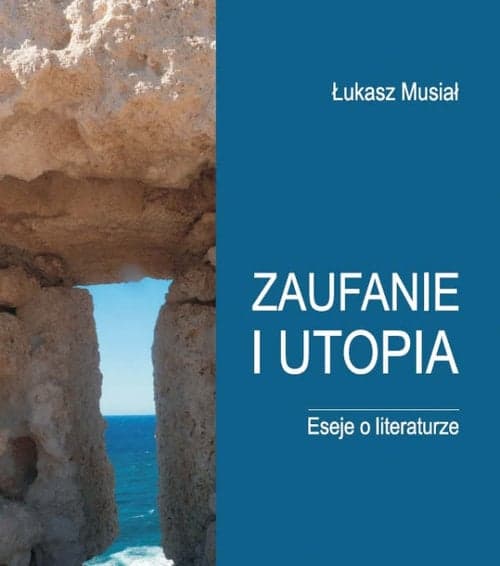 Zaufanie i utopia Eseje o literaturze