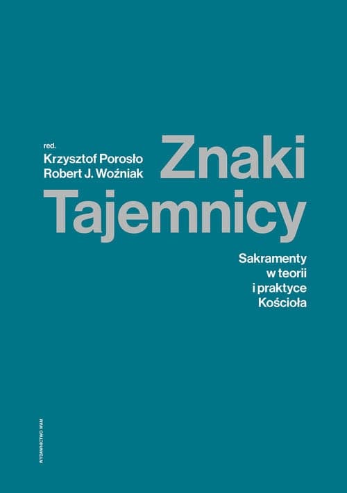 Znaki Tajemnicy Sakramenty w teorii i praktyce Kościoła