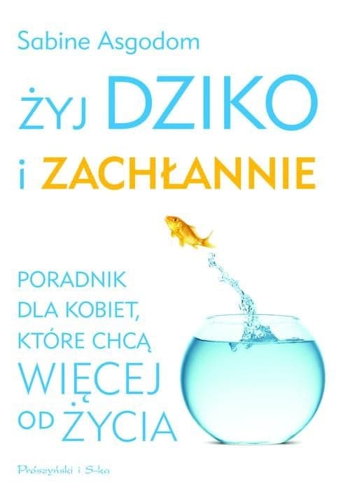 Żyj dziko i zachłannie. Poradnik dla kobiet, które chcą więcej od życia