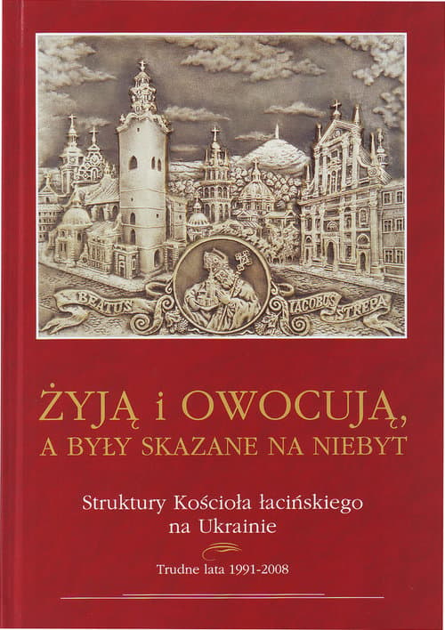 Żyją i owocuja, a były skazane na niebyt Struktury Kościoła łacińskiego na Ukrainie