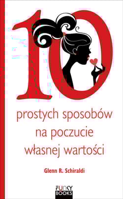 10 prostych sposobów na poczucie własnej wartości - Schiraldi Glenn R.
