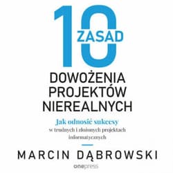 10 zasad dowożenia projektów nierealnych. Jak odnosić sukcesy w trudnych i złożonych projektach informatycznych - audiobook - Marcin Dąbrowski