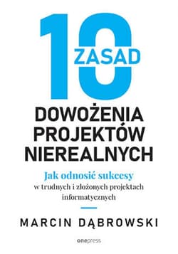 10 zasad dowożenia projektów nierealnych. Jak odnosić sukcesy w trudnych i złożonych projektach informatycznych - ebook - Marcin Dąbrowski