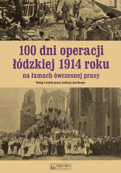100 dni operacji łódzkiej 1914 roku na łamach ówczesnej prasy - Andrzej Braun