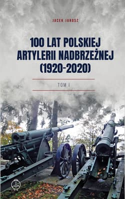 100 lat polskiej artylerii nadbrzeżnej (1920-2020) Tom I - Jarosz Jacek