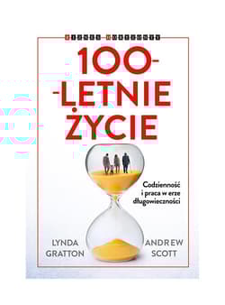100-letnie życie Codzienność i praca w erze długowieczności - Lynda Gratton, Andrew J Scott
