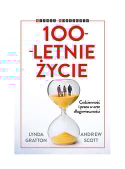 100-letnie życie Codzienność i praca w erze długowieczności - Lynda Gratton, Andrew J Scott