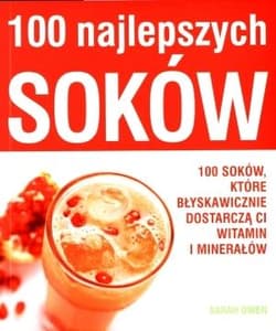 100 najlepszych soków 100 soków, które błyskawicznie dostarczą ci witamin i minerałów - Sarah Owen