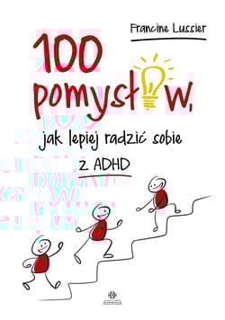100 pomysłów jak lepiej radzić sobie z ADHD - Francine Lussier