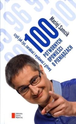 100 potwornych opowieści o pieniądzach, czyli jak żyć, zarabiać i wydawać z głową - Maciej Samcik