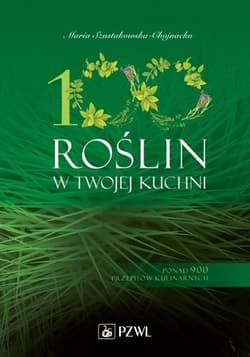 100 roślin w Twojej kuchni Ponad 900 przepisów kulinarnych