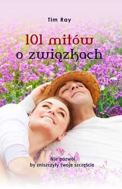 101 mitów o związkach Nie pozwól by zniszczyły twoje szczęście - Tim Ray