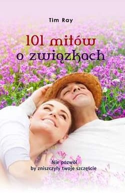 101 mitów o związkach Nie pozwól by zniszczyły twoje szczęście - Tim Ray