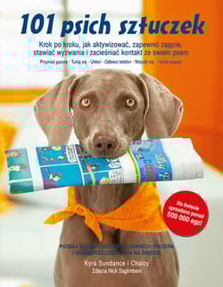 101 psich sztuczek Krok po kroku, jak aktywizować, zapewnić zajęcie, stawiać wyzwania i zacieśniać - Kyra Sundance