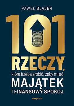 101 rzeczy, które trzeba zrobić, żeby mieć majątek i finansowy spokój - Paweł Blajer