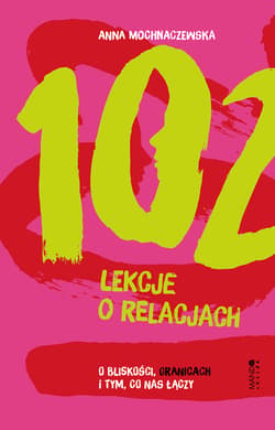 102 lekcje o relacjach. O bliskości, granicach i tym, co nas łączy - Anna Mochnaczewska