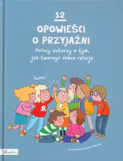 12 opowieści o przyjaźni Polscy autorzy o tym, jak tworzyć dobre relacje