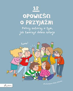 12 opowieści o przyjaźni Polscy autorzy o tym, jak tworzyć dobre relacje - Opracowanie Zbiorowe