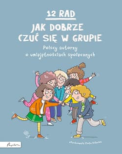 12 rad, jak dobrze czuć się w grupie. Polscy autorzy o umiejętnościach społecznych - Opracowanie Zbiorowe