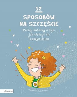 12 sposobów na szczęście Polscy autorzy o tym, jak cieszyć się każdym dniem