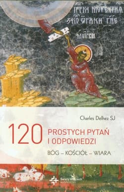 120 prostych pytań i odpowiedzi Bóg - Kościół - Wiara - Charles Delhez