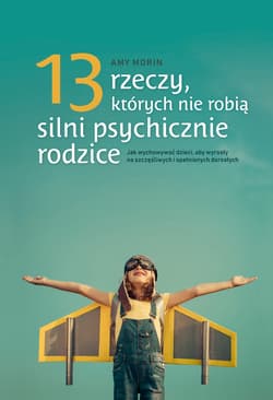 13 rzeczy, których nie robią silni psychicznie rodzice - Amy Morin