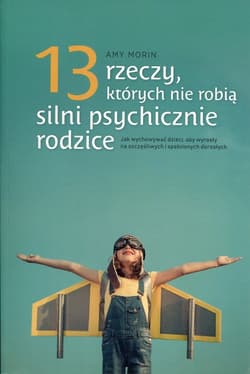13 rzeczy, których nie robią silni psychicznie rodzice - Amy Morin