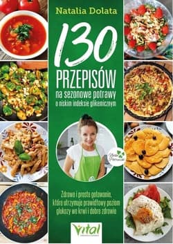 130 przepisów na sezonowe potrawy o niskim indeksie glikemicznym. Zdrowe i proste gotowanie, które utrzymuje prawidłowy poziom glukozy we krwi i dobre zdrowie - Natalia Dolata