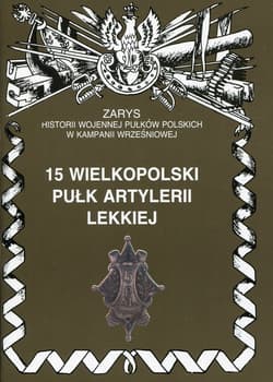 15 wielkopolski pułk artylerii lekkiej Zarys historii wojennej pułków polskich w kampanii wrześniowej - Zarzycki Piotr