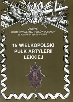 15 wielkopolski pułk artylerii lekkiej Zarys historii wojennej pułków polskich w kampanii wrześniowej - Zarzycki Piotr