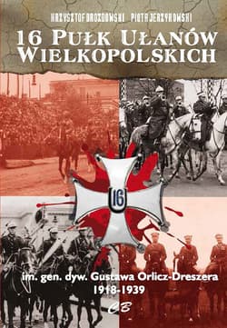16 Pułk Ułanów Wielkopolskich im. gen. dyw. Gustawa Orlicza-Dreszera 1918-1939 - Jerzykowski Piotr