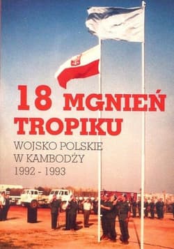 18 mgnień tropiku Wojsko polskie w Kambodży  1992-1993 - Praca zbiorowa
