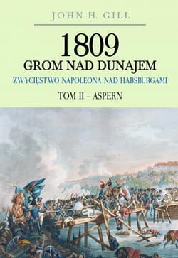 1809 Grom nad Dunajem Zwycięstwa Napoleona nad Habsburgami Tom II Aspern - Gill John H.