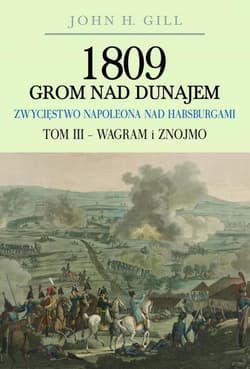 1809 Grom nad Dunajem Zwycięstwa Napoleona nad Habsurgami Tom 3 Wagram i Znojmo - Gill John H.