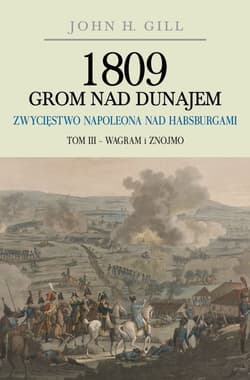 1809 Grom nad Dunajem Zwycięstwo Napoleona nad Habsurgami Tom 3 Wagram i Znojmo - Gill John H.