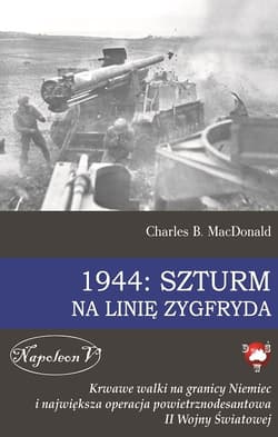 1944 Szturm na Linię Zygfryda Krwawe walki na granicy Niemiec i największa operacja powietrznodesantowa II Wojny Światowej - Charles MacDonald