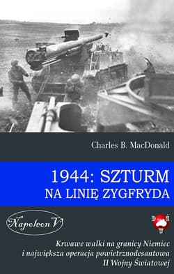 1944: Szturm na Linię Zygfryda Krwawe walki na granicy Niemiec i największa operacja powietrznodesantowa II Wojny Światowej - Charles MacDonald