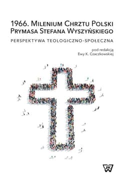 1966. Milenium Chrztu Polski Prymasa Stefana Wyszyńskiego Perspektywa teologiczno-społeczna