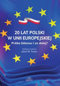 20 lat Polski w Unii Europejskiej. Próba bilansu i co dalej? - Józef M. Fiszer Red.