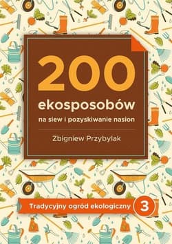 200 ekosposobów na siew i pozyskiwanie nasion - Przybylak Zbigniew