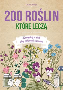 200 roślin które leczą Korzystaj z ziół aby pokonać chorobę - Carole Minker