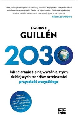 2030 Jak ścieranie się najwyraźniejszych dzisiejszych trendów przekształci przyszłość wszystkiego - Guillen Mauro F.