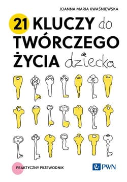 21 kluczy do twórczego życia dziecka Praktyczny przewodnik - Joanna Maria Kwaśniewska