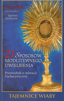 21 sposobów modlitewnego uwielbienia Przewodnik po Adoracji Eucharystycznej - Flynn Vinny